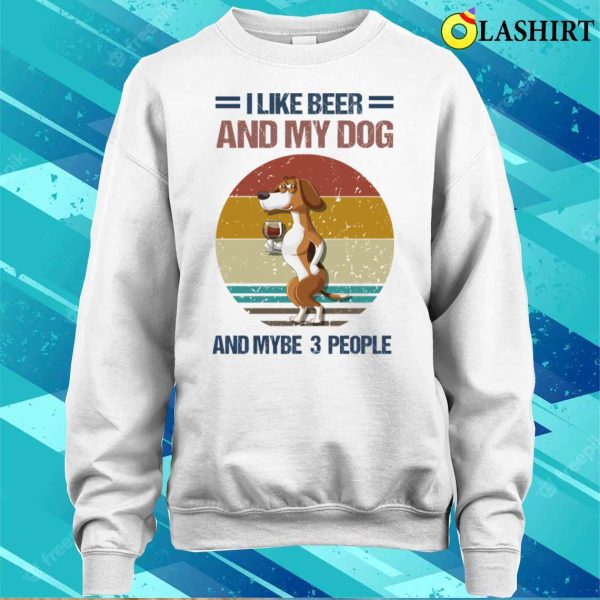 I Like Beer And My Dog And Mybe 3 People T-shirt