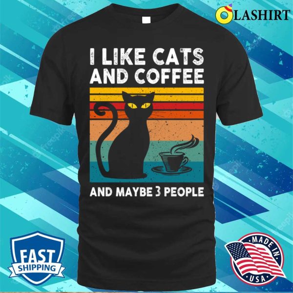 I Like Cats And Coffee T-shirt, I Like Cats And Coffee And Maybe 3 People T-shirt