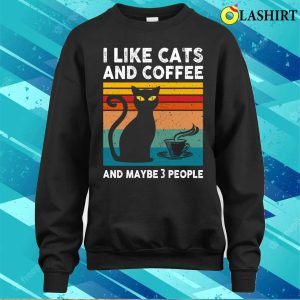 I Like Cats And Coffee T shirt I Like Cats And Coffee And Maybe 3 People T shirt 4