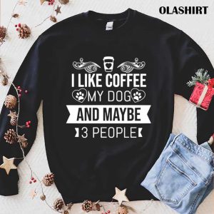 I Like Coffee My Dog And Maybe 3 People T-shirt