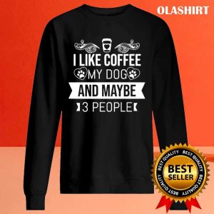 I Like Coffee My Dog And Maybe 3 People T shirt 2