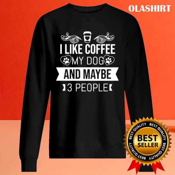 I Like Coffee My Dog And Maybe 3 People T-shirt