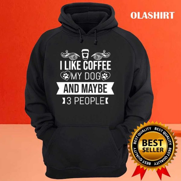 I Like Coffee My Dog And Maybe 3 People T-shirt