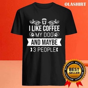 I Like Coffee My Dog And Maybe 3 People T shirt 4