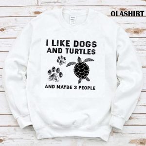 I Like Dogs And Turtles And Maybe 3 People T shirt 1