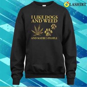 I Like Dogs And Weed And Maybe 3 People Shirt Funny Dog Lover Shirt Dog Mom Dog Dad 4