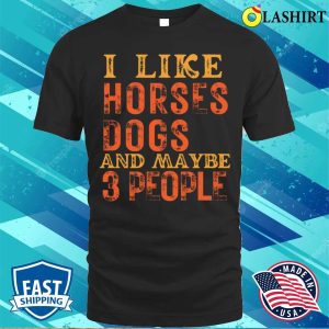 I Like Horses And Dogs And Maybe 3 People T shirt 1