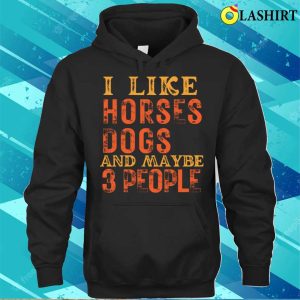 I Like Horses And Dogs And Maybe 3 People T shirt 3