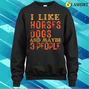 I Like Horses And Dogs And Maybe 3 People T shirt 4