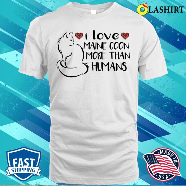 I Love Maine Coons More Than Humans T-shirt, Feline Devotion