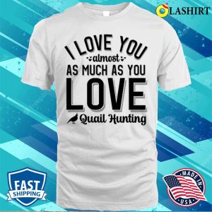 I Love You Almost As Much As Quail Hunting T shirt Playful Hunting Fun 2