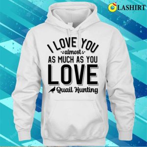 I Love You Almost As Much As Quail Hunting T shirt Playful Hunting Fun 3