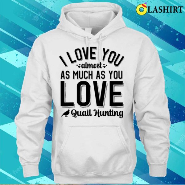 I Love You Almost As Much As Quail Hunting T-shirt, Playful Hunting Fun