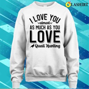 I Love You Almost As Much As Quail Hunting T shirt Playful Hunting Fun 4