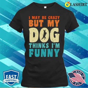 I May Be Crazy But My Dog Thinks Im Funny Vintage Dog Lover T shirt 2