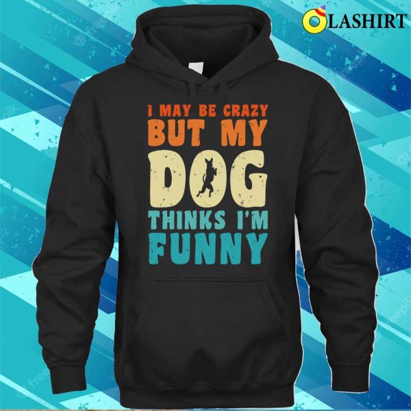 I May Be Crazy But My Dog Thinks I’m Funny Vintage Dog Lover T-shirt