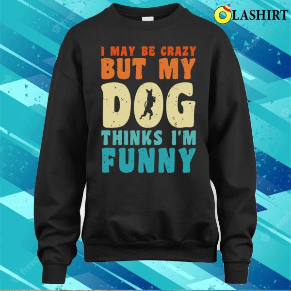 I May Be Crazy But My Dog Thinks I’m Funny Vintage Dog Lover T-shirt