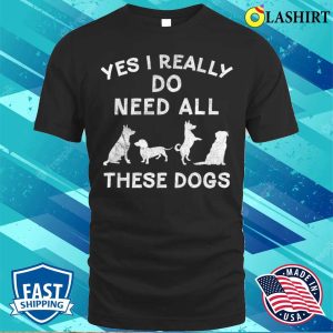 I Really Do Need All These Dogs For Dog Lover Dog Rescue T shirt 1