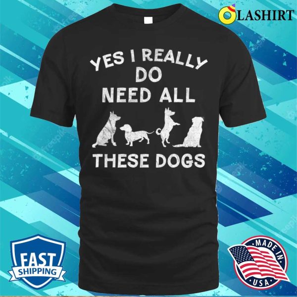 I Really Do Need All These Dogs For Dog Lover Dog Rescue T-shirt