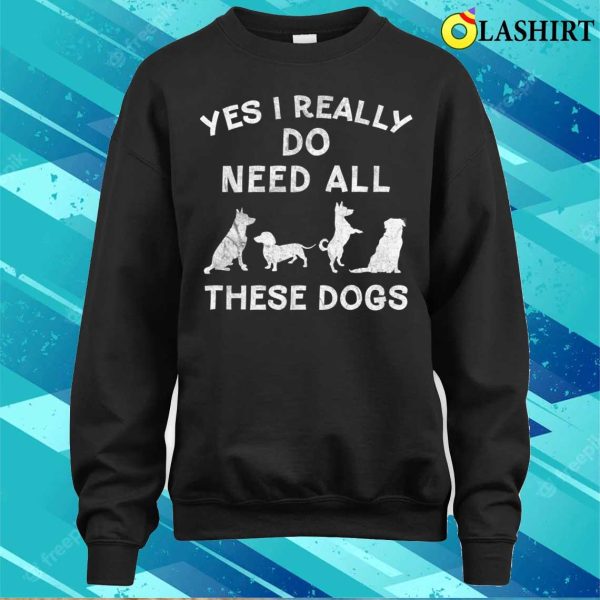 I Really Do Need All These Dogs For Dog Lover Dog Rescue T-shirt