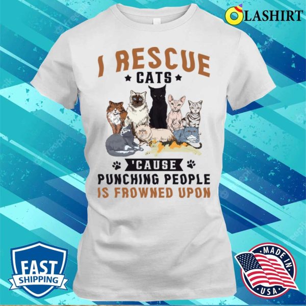 I Rescue Cats Because Punching People Is Frowned Upon Shirt