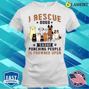 I Rescue Dogs Because Punching People Is Frowned Upon Shirt 1