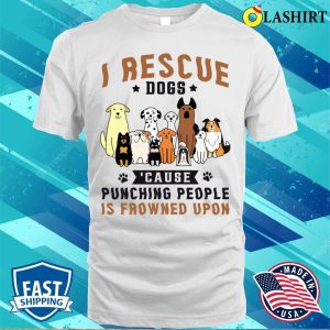 I Rescue Dogs Because Punching People Is Frowned Upon Shirt 2