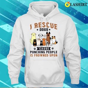 I Rescue Dogs Because Punching People Is Frowned Upon Shirt 3