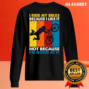 I Ride My Bikes Because I Like It Not Because Im Good At It T shirt 2