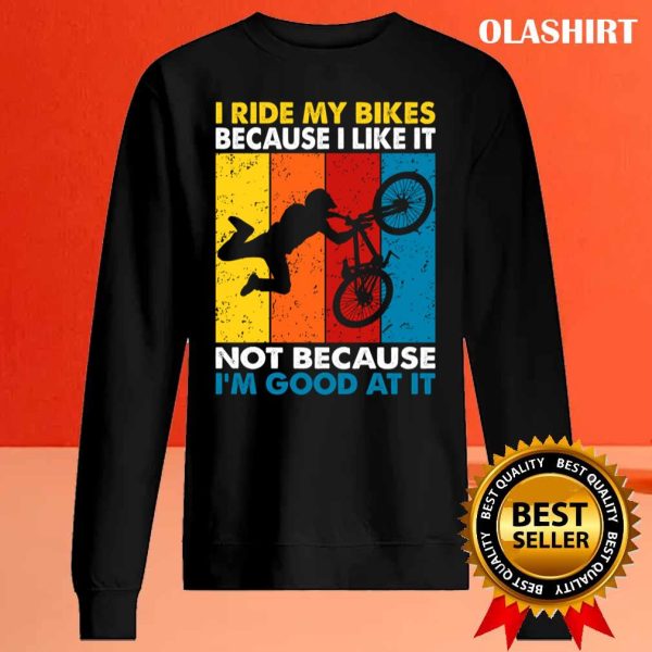 I Ride My Bikes Because I Like It Not Because I’m Good At It T-shirt