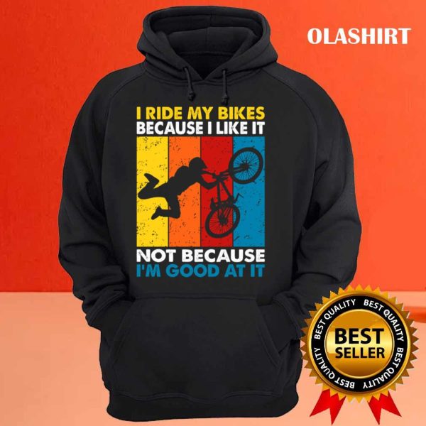 I Ride My Bikes Because I Like It Not Because I’m Good At It T-shirt