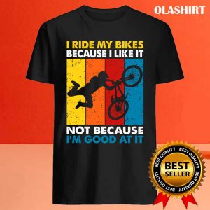 I Ride My Bikes Because I Like It Not Because Im Good At It T shirt 4