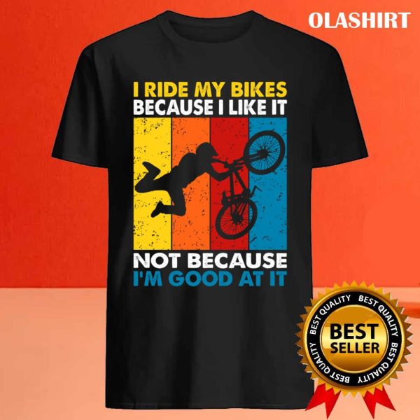 I Ride My Bikes Because I Like It Not Because I’m Good At It T-shirt