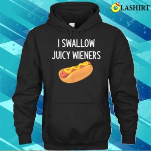 I Swallow Juicy Wieners Funny Joke Sarcastic Family T shirt 3