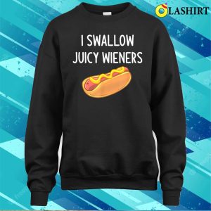 I Swallow Juicy Wieners Funny Joke Sarcastic Family T shirt 4