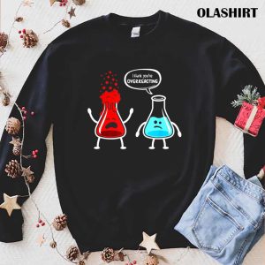 I Think Youre Overreacting Funny Nerd Chemistry T shirt 1