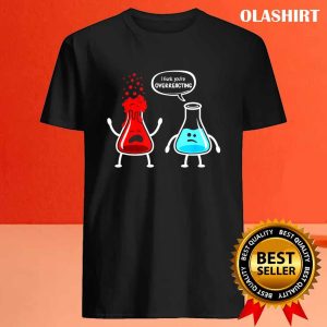 I Think Youre Overreacting Funny Nerd Chemistry T shirt 4