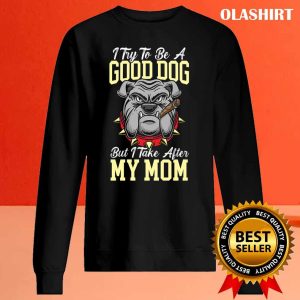 I Try To Be A Good Dog But I Take After My Mom T shirt 2