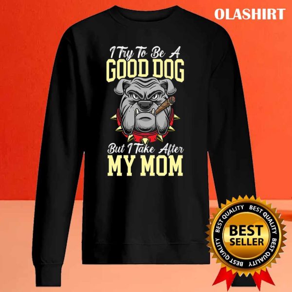 I Try To Be A Good Dog But I Take After My Mom T-shirt