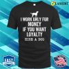 I Work Only For Money If You Want Loyalty Hire A Dog T-shirt