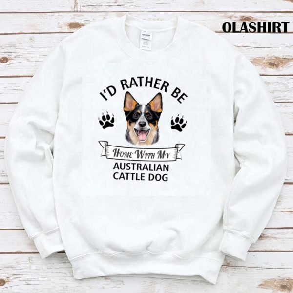 I’d Rather Be At Home With My Australian Cattle Dog T-shirt