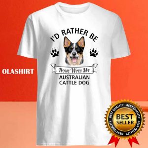 Id Rather Be At Home With My Australian Cattle Dog T shirt 4