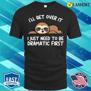 Ill Get Over It I Just Need To Be Dramatic Firstsloth T shirt 1