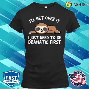 Ill Get Over It I Just Need To Be Dramatic Firstsloth T shirt 2