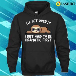 Ill Get Over It I Just Need To Be Dramatic Firstsloth T shirt 3