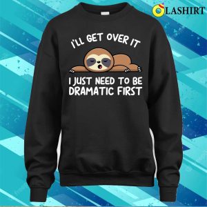 Ill Get Over It I Just Need To Be Dramatic Firstsloth T shirt 4