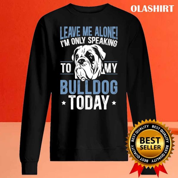 I’m Only Speaking To My Bulldog Today Bulldog T-shirt