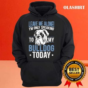 Im Only Speaking To My Bulldog Today Bulldog T shirt 3