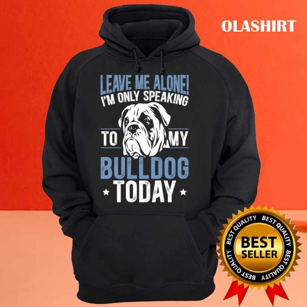 I’m Only Speaking To My Bulldog Today Bulldog T-shirt