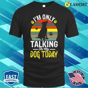 I’m Only Taking To My Dog Today T-shirt